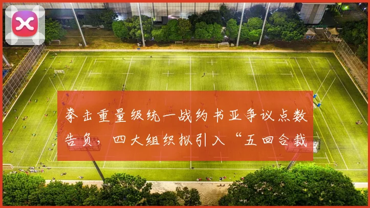 拳击重量级统一战约书亚争议点数告负,四大组织拟引入“五回合裁判制”